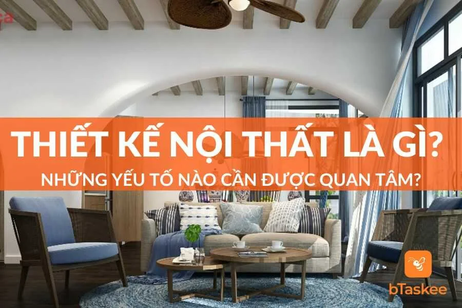 Thiết Kế Nội Thất Là Gì? Những Yếu Tố Cần Được Quan Tâm