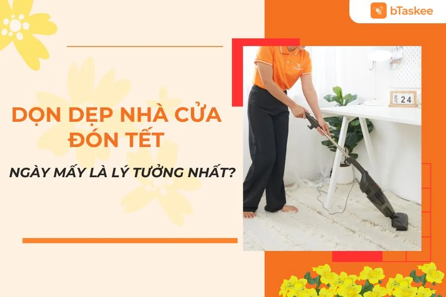 Dọn Dẹp Nhà Cửa Đón Tết Ngày Mấy Thì Hợp Lý Nhất?