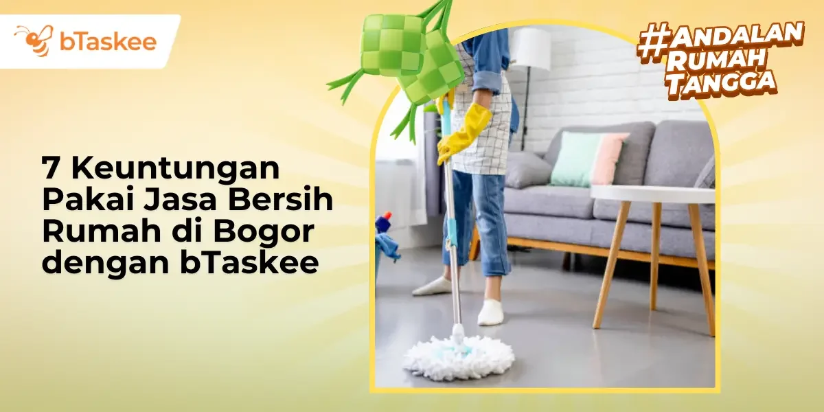 7 Keuntungan Pakai Jasa Bersih Rumah di Bogor dengan bTaskee