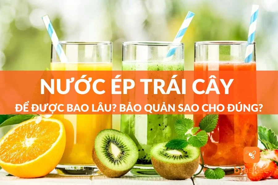 Nước Ép Trái Cây Để Được Bao Lâu? Cách Bảo Quản Lâu Hư