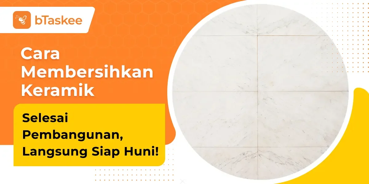 Cara Membersihkan Keramik Selesai Pembangunan, Langsung Siap Huni!