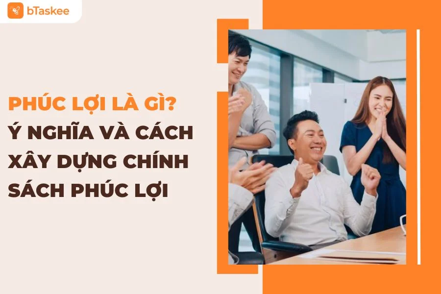 Phúc Lợi Là Gì? Tổng Quan Từ A-Z Cho Doanh Nghiệp Và Người Lao Động