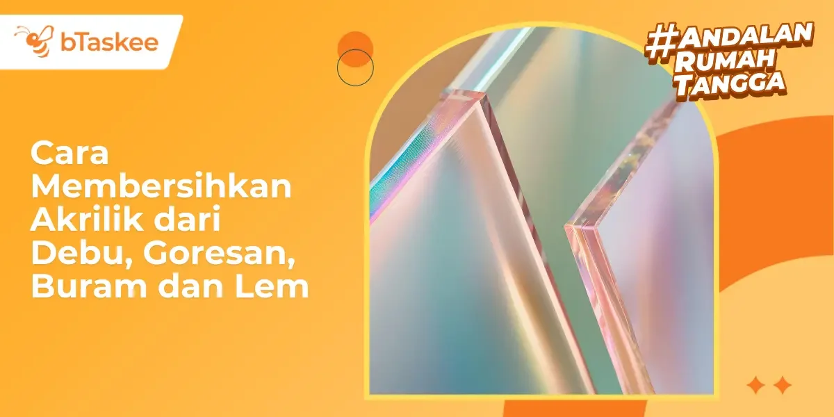 Cara Membersihkan Akrilik dari Debu, Goresan, Buram dan Lem
