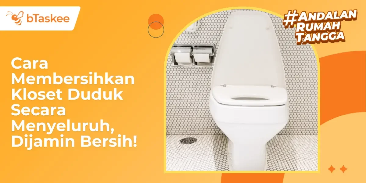 Cara Membersihkan Kloset Duduk Secara Menyeluruh, Dijamin Bersih!