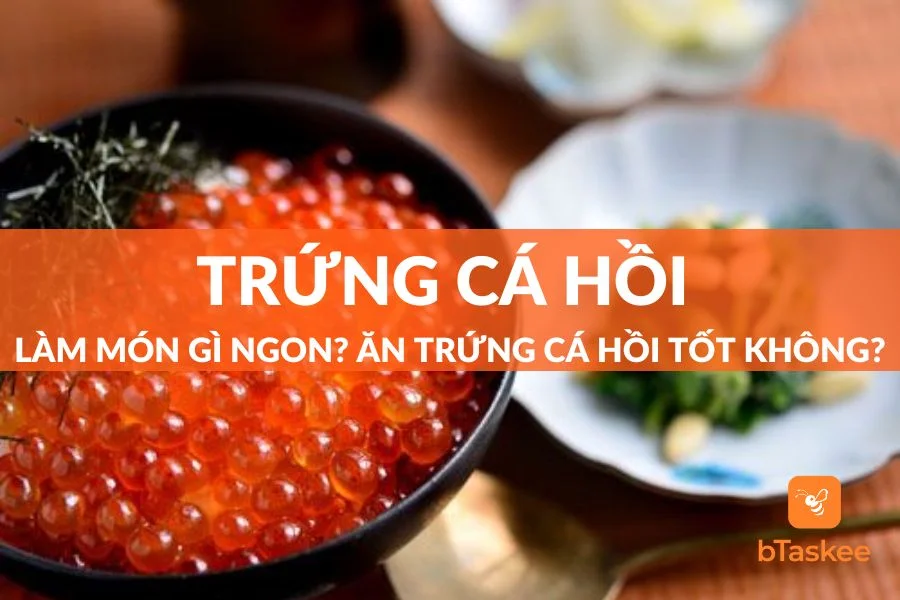 Trứng Cá Hồi Làm Món Gì Ngon? Ăn Trứng Cá Hồi Tốt Không?