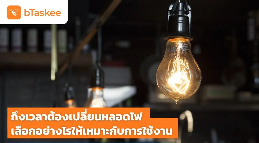 ถึงเวลาต้อง เปลี่ยนหลอดไฟ เลือกอย่างไรให้เหมาะกับการใช้งาน