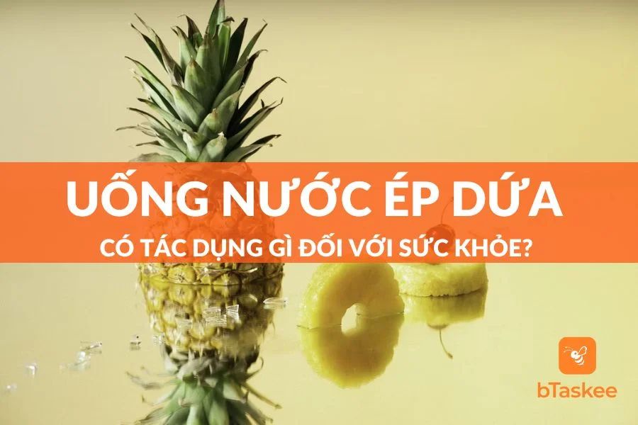 Uống Nước Ép Dứa (Thơm) Có Tác Dụng Gì Với Sức Khỏe?
