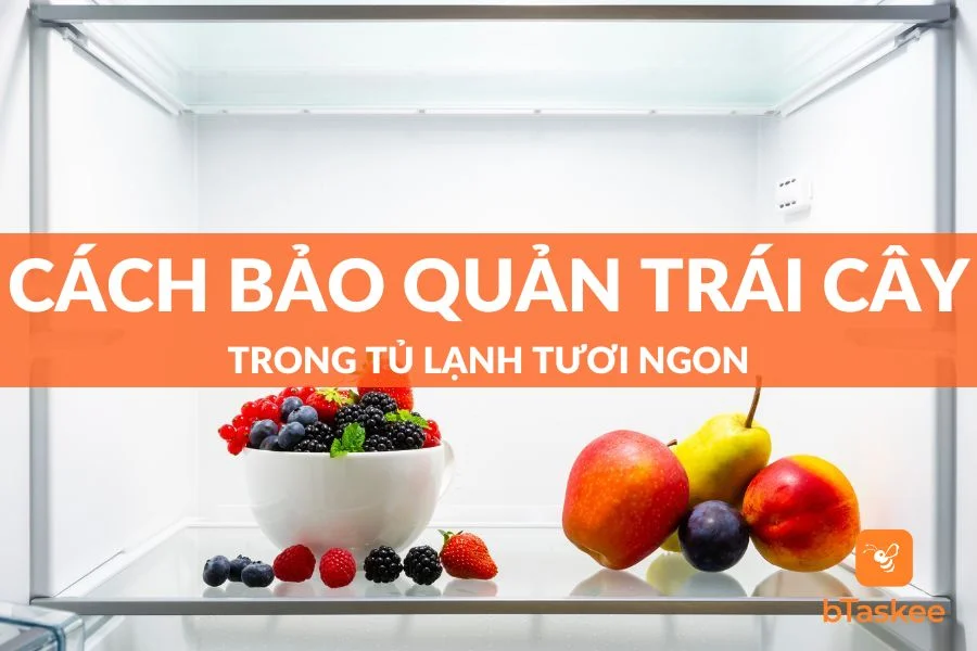 Cách Bảo Quản Trái Cây Trong Tủ Lạnh Tươi Ngon Và 6 Lưu Ý