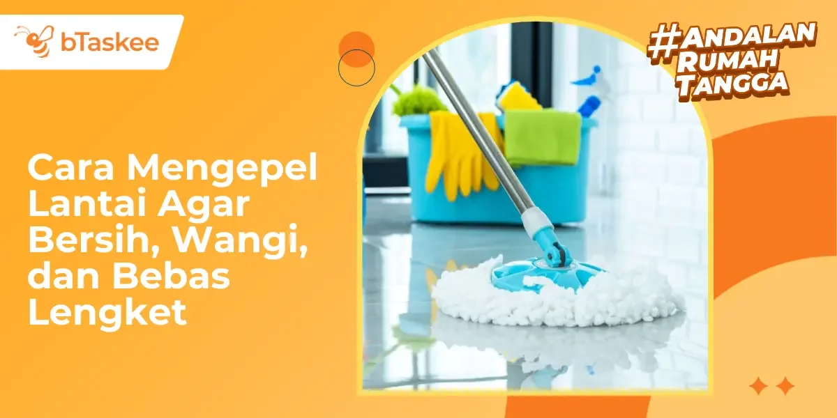 Cara Mengepel Lantai Agar Bersih, Wangi, dan Bebas Lengket!