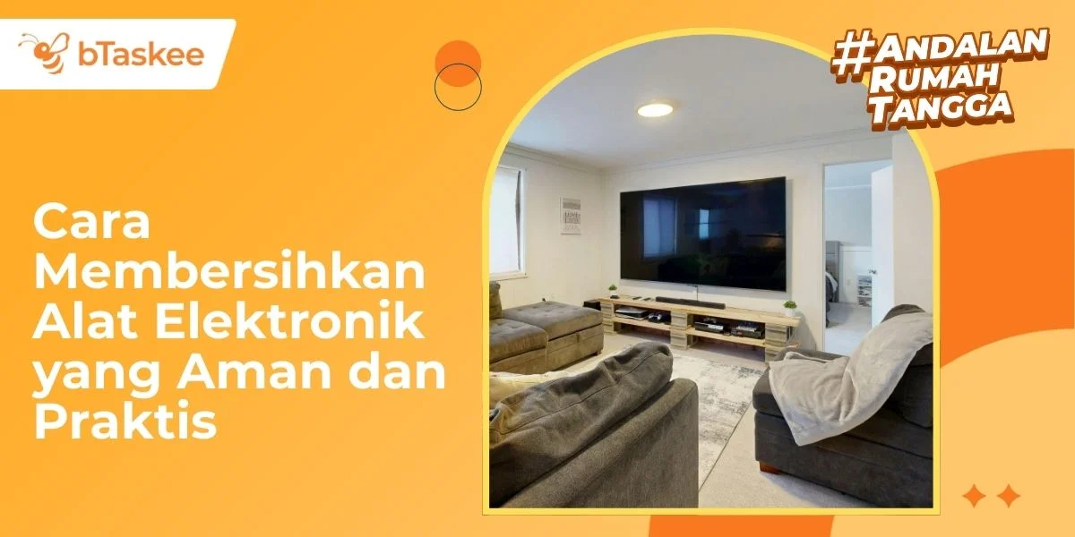 Cara Membersihkan Alat Elektronik yang Aman dan Praktis