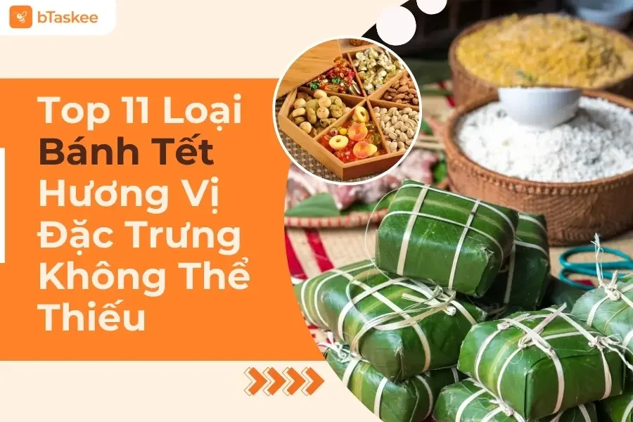 Top 11 Loại Bánh Tết Mang Hương Vị Đặc Trưng Không Thể Thiếu