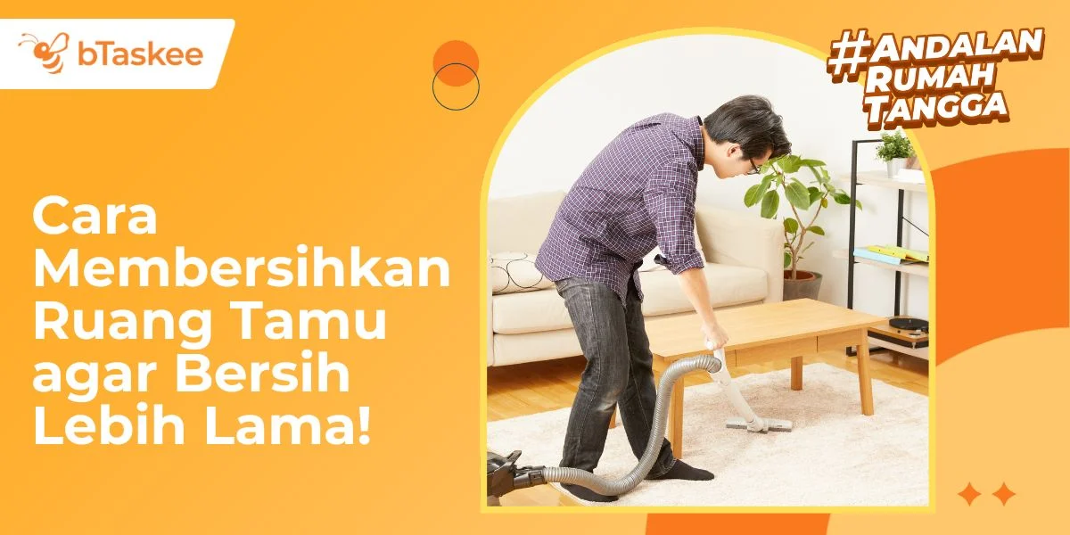 Cara Membersihkan Ruang Tamu agar Bersih Lebih Lama!