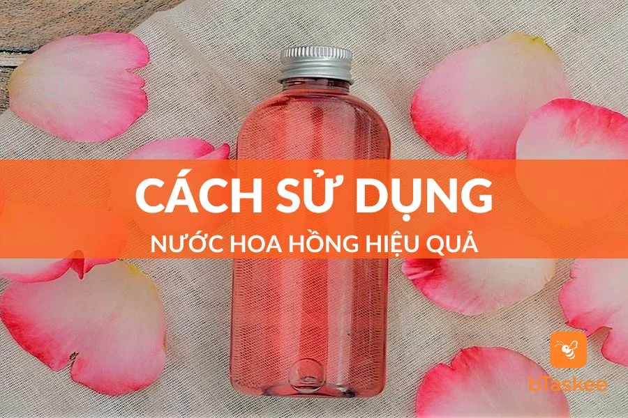 Cách Sử Dụng Nước Hoa Hồng Đơn Giản Và Hiệu Quả Nhất