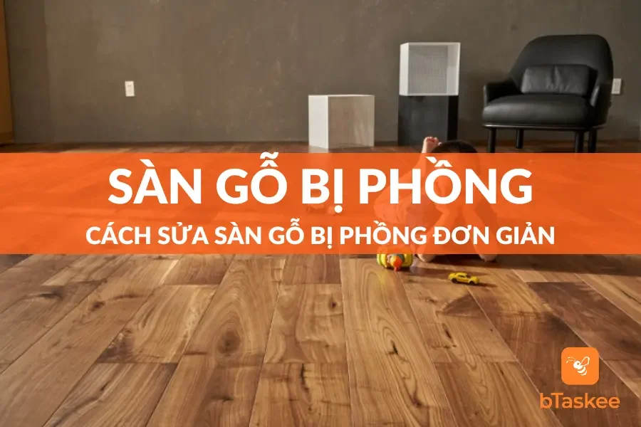 Cách Sửa Sàn Gỗ Bị Phồng Đơn Giản, Hiệu Quả