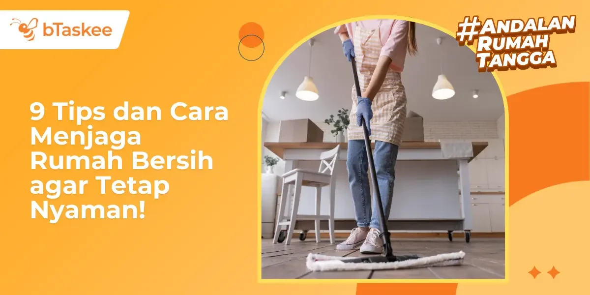9 Tips dan Cara Menjaga Rumah Bersih agar Tetap Nyaman!