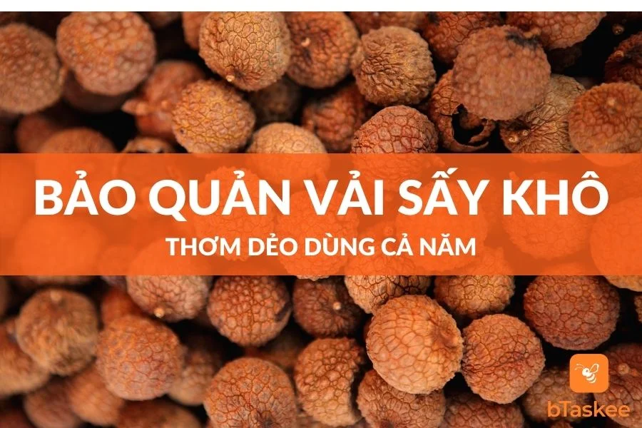 Cách Bảo Quản Vải Sấy Khô Thơm Dẻo Dùng Cả Năm