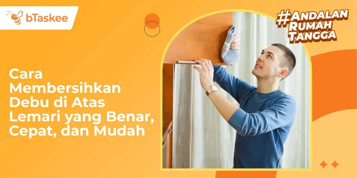 Cara Membersihkan Debu di Atas Lemari yang Benar, Cepat, dan Mudah