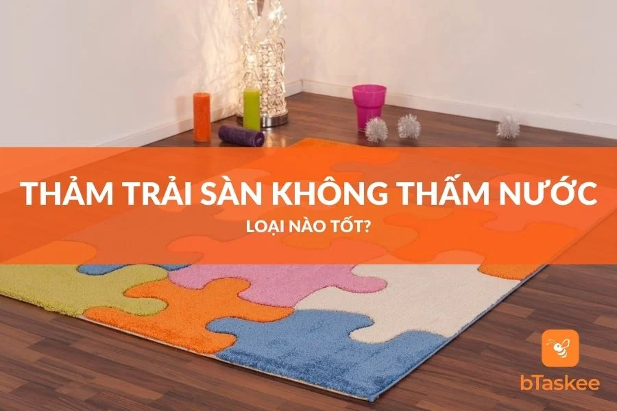Thảm Trải Sàn Không Thấm Nước Loại Nào Tốt Nhất