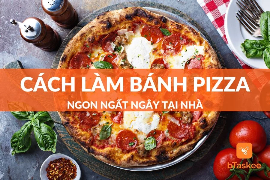 Hướng Dẫn Cách Làm Bánh Pizza Tại Nhà Ngon Ngất Ngây