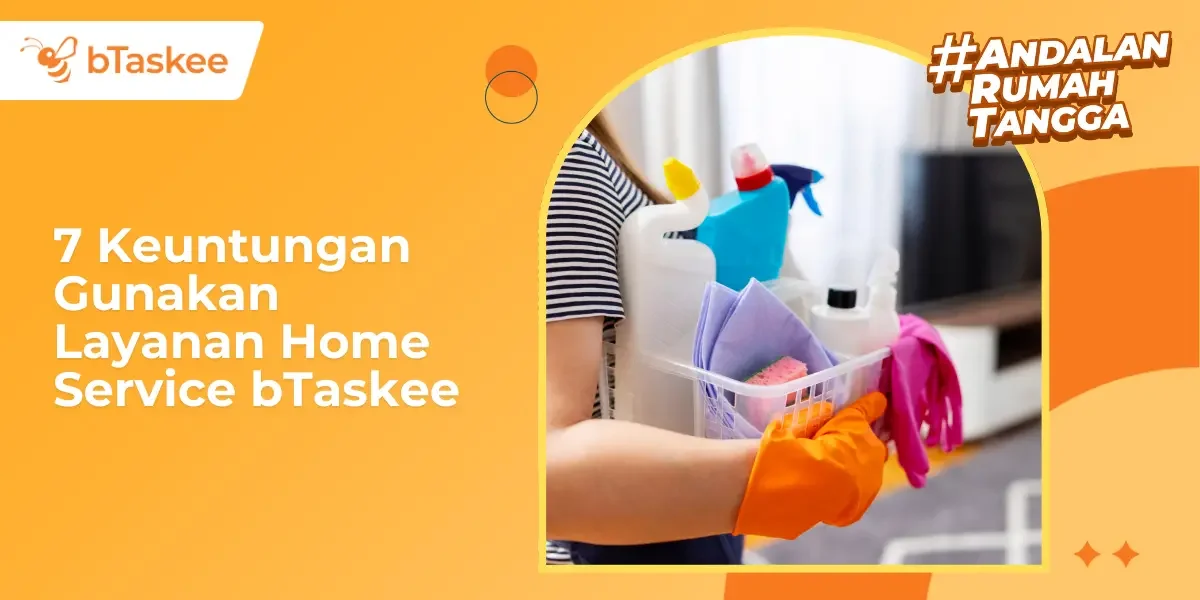 7 Keuntungan Gunakan Layanan Home Service bTaskee