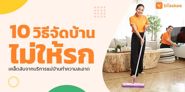 10 วิธีจัดบ้านไม่ให้รก เคล็ดลับจากบริการแม่บ้านทำความสะอาด